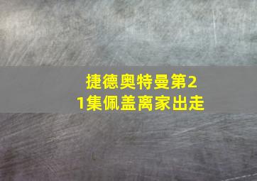 捷德奥特曼第21集佩盖离家出走