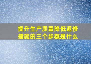 提升生产质量降低返修措施的三个步骤是什么