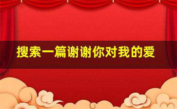 搜索一篇谢谢你对我的爱