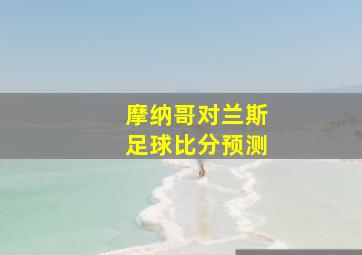 摩纳哥对兰斯足球比分预测