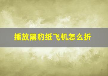 播放黑豹纸飞机怎么折