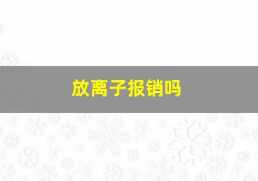 放离子报销吗