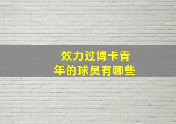 效力过博卡青年的球员有哪些