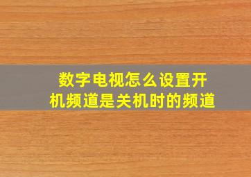 数字电视怎么设置开机频道是关机时的频道