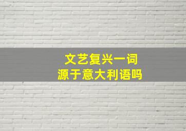 文艺复兴一词源于意大利语吗