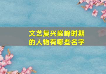 文艺复兴巅峰时期的人物有哪些名字