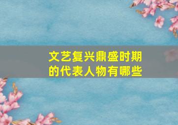 文艺复兴鼎盛时期的代表人物有哪些