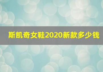 斯凯奇女鞋2020新款多少钱