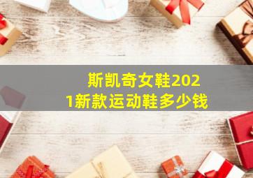 斯凯奇女鞋2021新款运动鞋多少钱