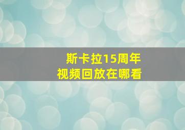 斯卡拉15周年视频回放在哪看