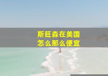 斯旺森在美国怎么那么便宜