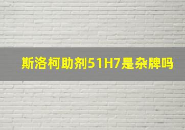 斯洛柯助剂51H7是杂牌吗