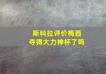 斯科拉评价梅西夺得大力神杯了吗