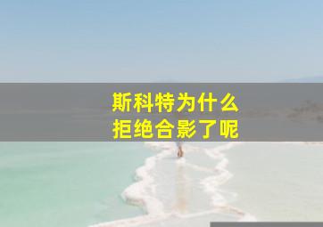 斯科特为什么拒绝合影了呢