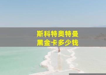 斯科特奥特曼黑金卡多少钱