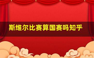 斯维尔比赛算国赛吗知乎