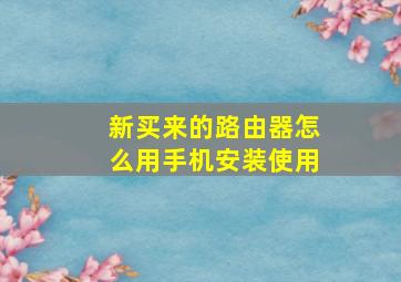 新买来的路由器怎么用手机安装使用