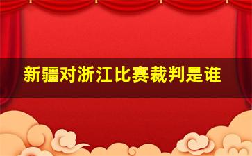 新疆对浙江比赛裁判是谁