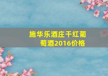 施华乐酒庄干红葡萄酒2016价格