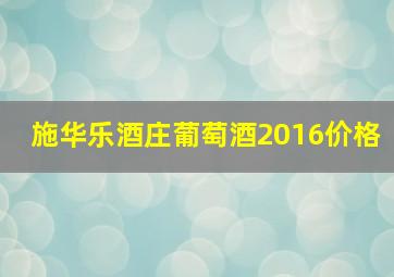 施华乐酒庄葡萄酒2016价格