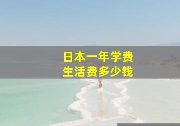 日本一年学费生活费多少钱