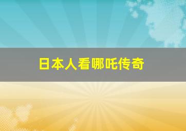 日本人看哪吒传奇