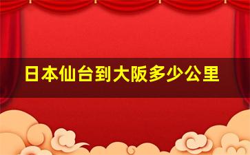 日本仙台到大阪多少公里