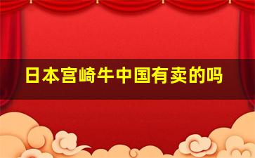 日本宫崎牛中国有卖的吗