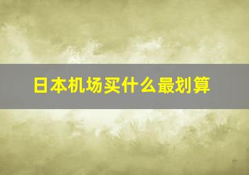 日本机场买什么最划算