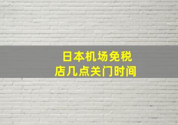 日本机场免税店几点关门时间