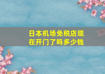 日本机场免税店现在开门了吗多少钱