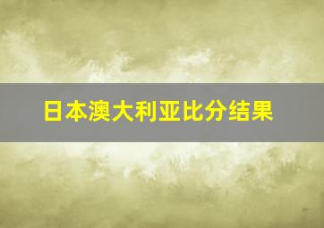 日本澳大利亚比分结果