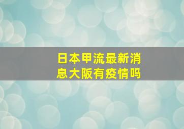 日本甲流最新消息大阪有疫情吗