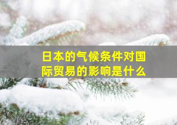 日本的气候条件对国际贸易的影响是什么