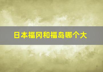 日本福冈和福岛哪个大