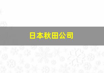 日本秋田公司