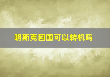 明斯克回国可以转机吗