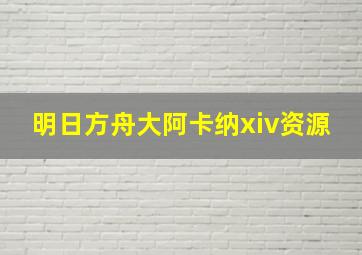 明日方舟大阿卡纳xiv资源