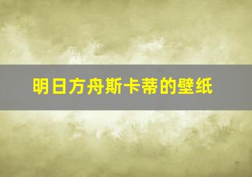 明日方舟斯卡蒂的壁纸