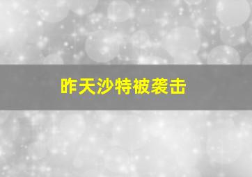 昨天沙特被袭击