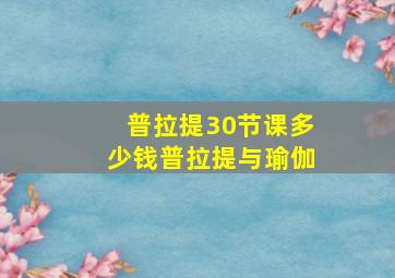 普拉提30节课多少钱普拉提与瑜伽