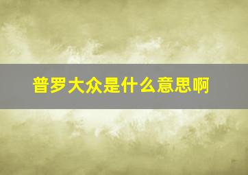 普罗大众是什么意思啊