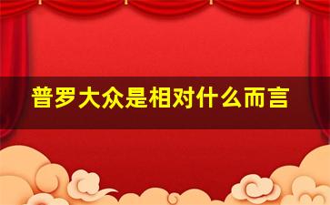 普罗大众是相对什么而言