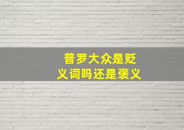 普罗大众是贬义词吗还是褒义