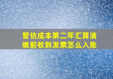 暂估成本第二年汇算清缴前收到发票怎么入账