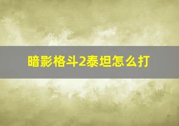 暗影格斗2泰坦怎么打