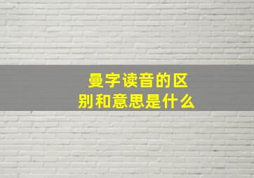 曼字读音的区别和意思是什么