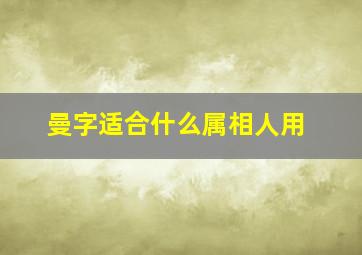 曼字适合什么属相人用