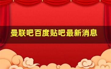 曼联吧百度贴吧最新消息