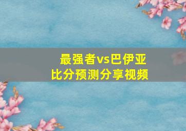 最强者vs巴伊亚比分预测分享视频